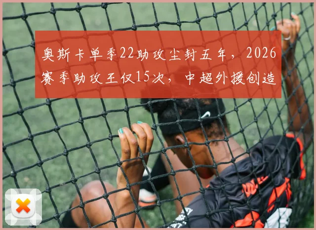 奥斯卡单季22助攻尘封五年，2026赛季助攻王仅15次，中超外援创造力断崖下滑