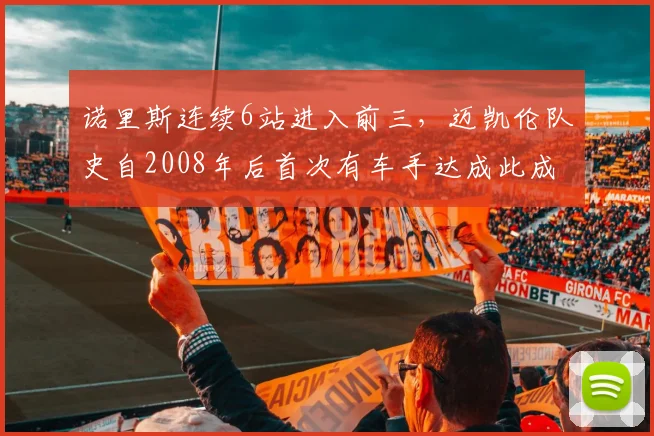 诺里斯连续6站进入前三，迈凯伦队史自2008年后首次有车手达成此成就