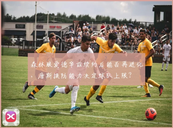 森林狼爱德华兹续约后能否再进化，唐斯换防能力决定球队上限？