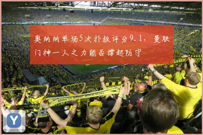 奥纳纳单场5次扑救评分9.1，曼联门神一人之力能否撑起防守