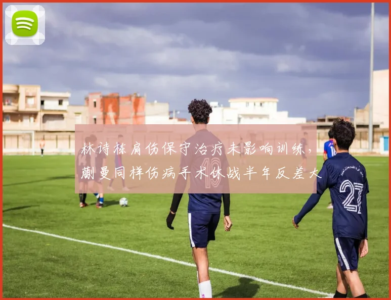 林诗栋肩伤保守治疗未影响训练，蒯曼同样伤病手术休战半年反差大