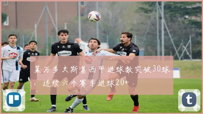 莱万多夫斯基西甲进球数突破30球，连续六个赛季进球20+