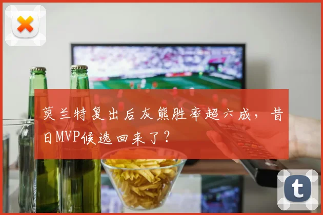 莫兰特复出后灰熊胜率超六成，昔日MVP候选回来了？