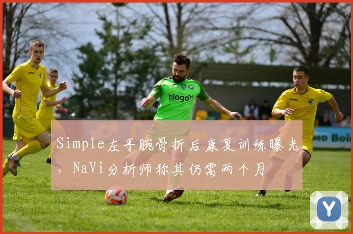 Simple左手腕骨折后康复训练曝光,NaVi分析师称其仍需两个月
