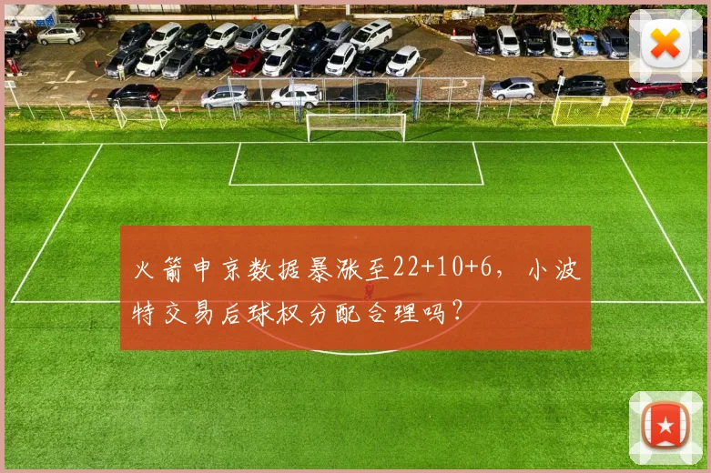 火箭申京数据暴涨至22+10+6，小波特交易后球权分配合理吗？
