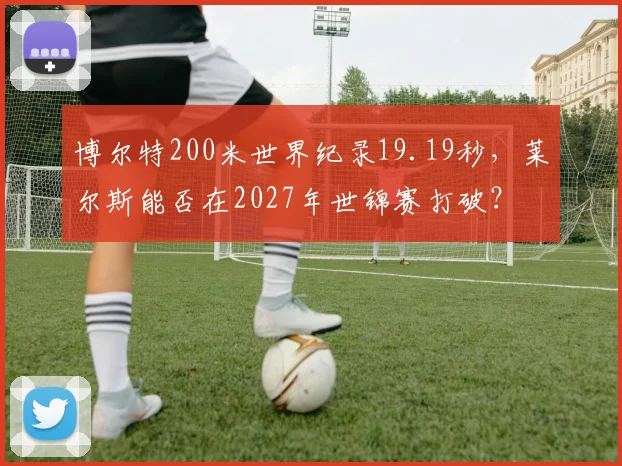 博尔特200米世界纪录19.19秒，莱尔斯能否在2027年世锦赛打破？